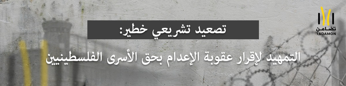 تصعيد  تشريعي خطير: التمهيد لإقرار عقوبة الإعدام بحق الأسرى الفلسطينيين